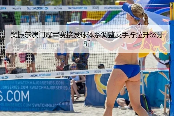 樊振东澳门冠军赛接发球体系调整反手拧拉升级分析